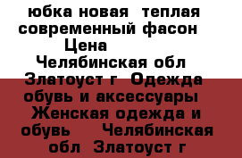 юбка новая, теплая, современный фасон. › Цена ­ 1 000 - Челябинская обл., Златоуст г. Одежда, обувь и аксессуары » Женская одежда и обувь   . Челябинская обл.,Златоуст г.